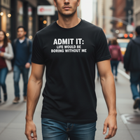 Load image into Gallery viewer, Funny T-shirt: "Admit It - Life Would Be Boring Without Me" - Classic Cotton Tee
